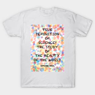 SIMONE WEIL quote .6 - TRUE DEFINITION OF SCIENCE:THE STUDY OF THE BEAUTY OF THE WORLD T-Shirt
